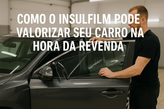 Como o Insulfilm Pode Valorizar Seu Carro na Hora da Revenda