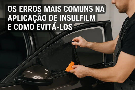 Os Erros Mais Comuns na Aplicação de Insulfilm e Como Evitá-los